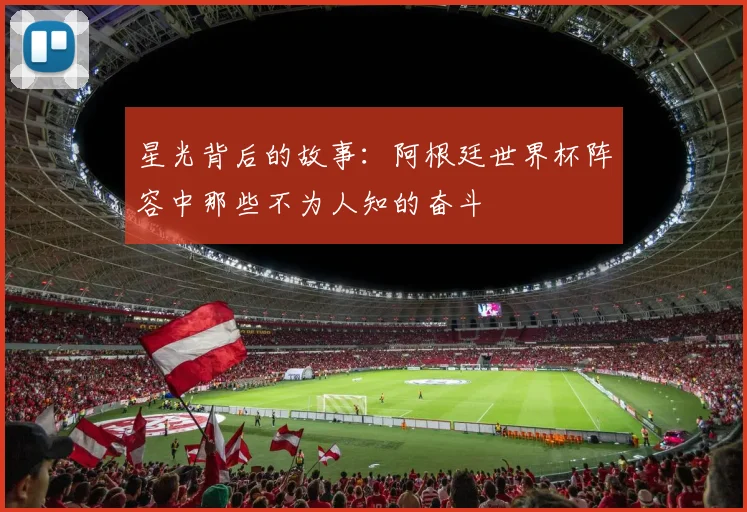 星光背后的故事：阿根廷世界杯阵容中那些不为人知的奋斗
