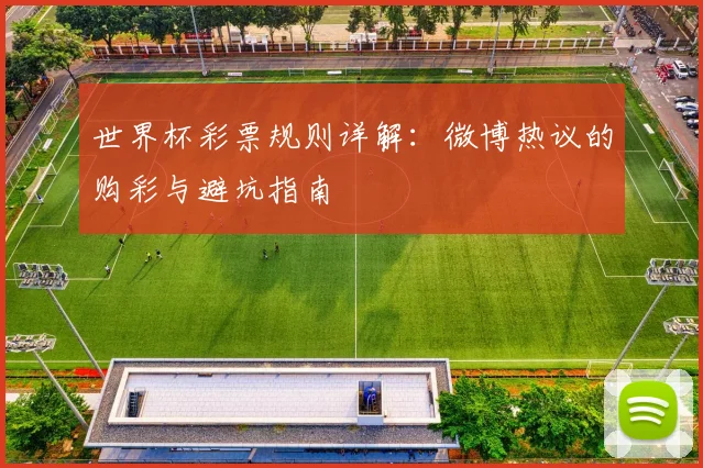 世界杯彩票规则详解：微博热议的购彩与避坑指南