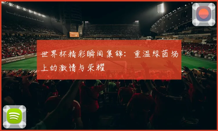 世界杯精彩瞬间集锦:重温绿茵场上的激情与荣耀