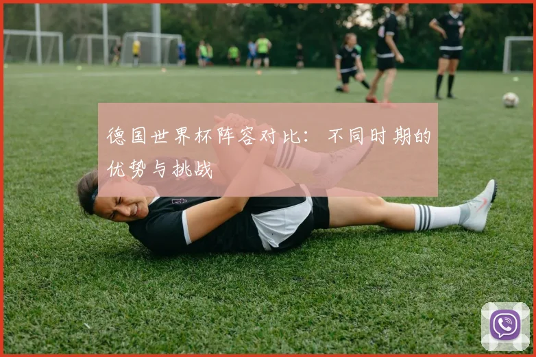 德国世界杯阵容对比：不同时期的优势与挑战