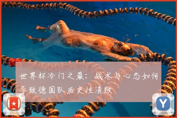 世界杯冷门之最:战术与心态如何导致德国队历史性溃败