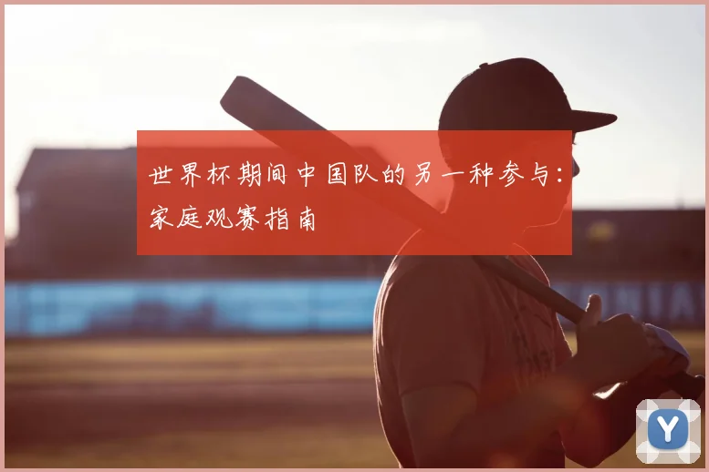 世界杯期间中国队的另一种参与：家庭观赛指南