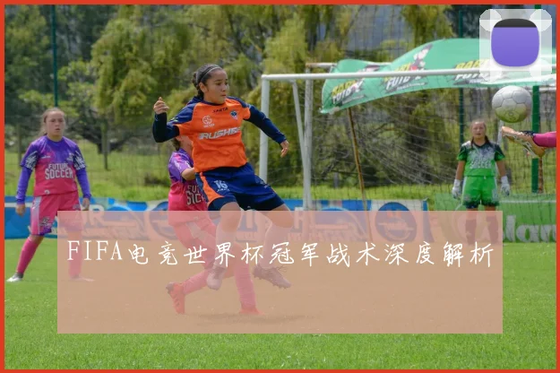 FIFA电竞世界杯冠军战术深度解析