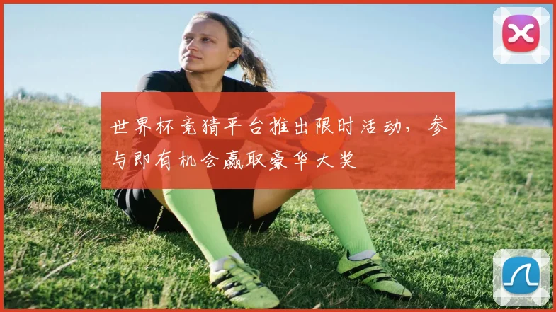 世界杯竞猜平台推出限时活动,参与即有机会赢取豪华大奖
