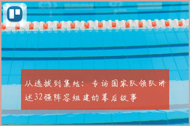 从选拔到集结：专访国家队领队讲述32强阵容组建的幕后故事