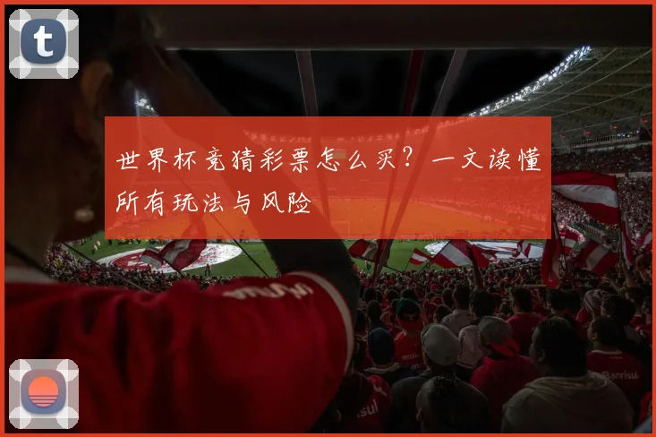 世界杯竞猜彩票怎么买?一文读懂所有玩法与风险