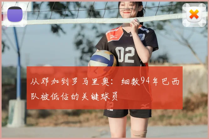 从邓加到罗马里奥：细数94年巴西队被低估的关键球员