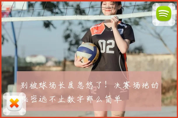 别被球场长度忽悠了！决赛场地的秘密远不止数字那么简单