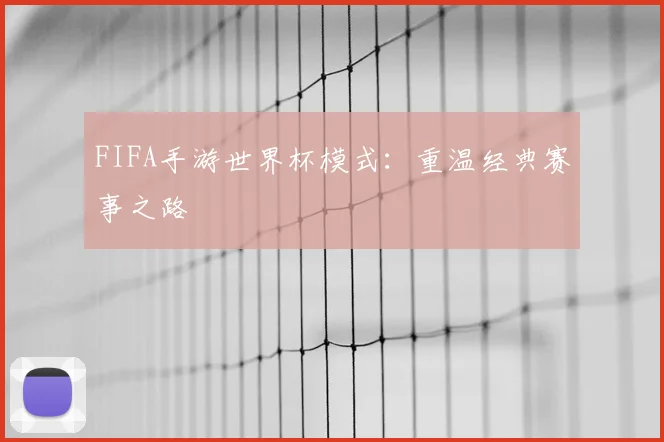 FIFA手游世界杯模式:重温经典赛事之路