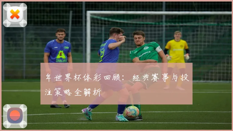 年世界杯体彩回顾:经典赛事与投注策略全解析