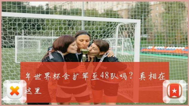 年世界杯会扩军至48队吗?真相在这里