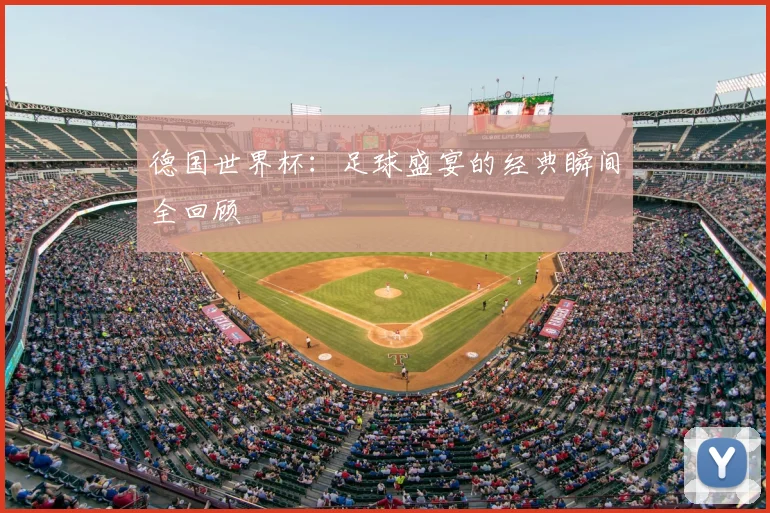 德国世界杯：足球盛宴的经典瞬间全回顾