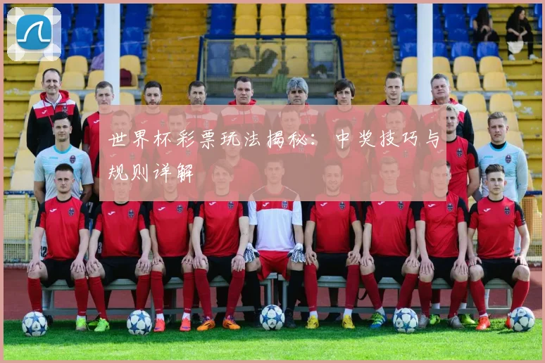 世界杯彩票玩法揭秘：中奖技巧与规则详解