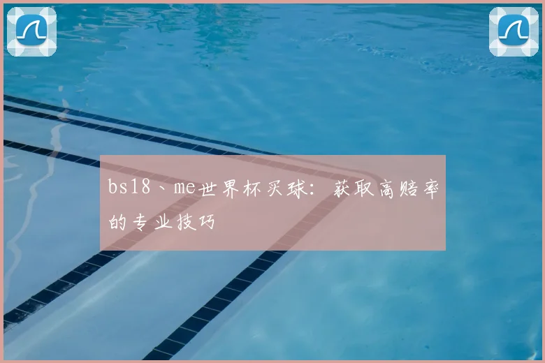 bs18丶me世界杯买球:获取高赔率的专业技巧