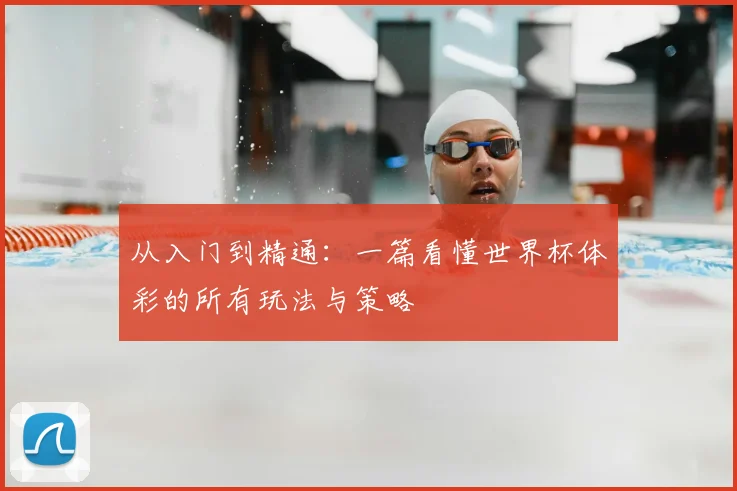 从入门到精通:一篇看懂世界杯体彩的所有玩法与策略