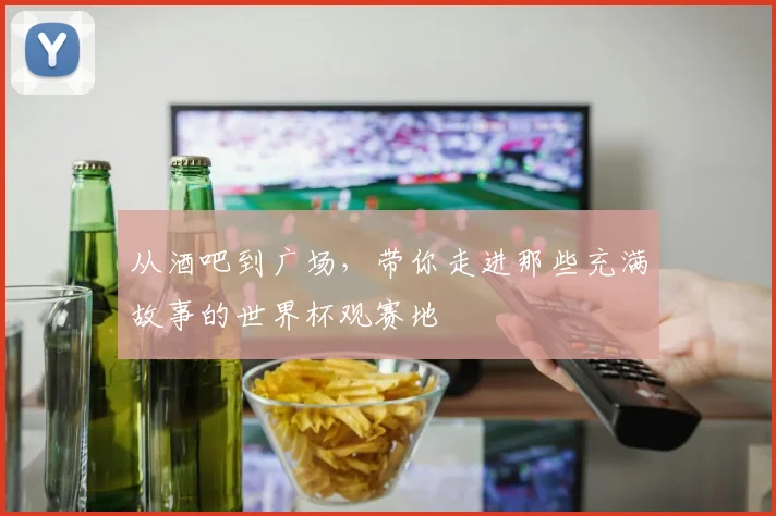 从酒吧到广场，带你走进那些充满故事的世界杯观赛地